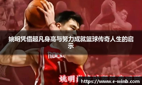姚明凭借超凡身高与努力成就篮球传奇人生的启示