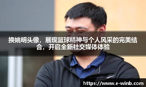 换姚明头像，展现篮球精神与个人风采的完美结合，开启全新社交媒体体验