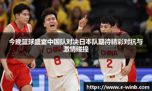 今晚篮球盛宴中国队对决日本队期待精彩对抗与激情碰撞