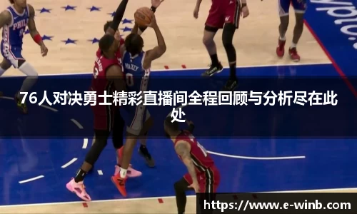 76人对决勇士精彩直播间全程回顾与分析尽在此处