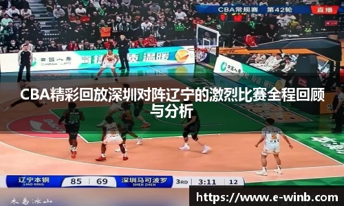 CBA精彩回放深圳对阵辽宁的激烈比赛全程回顾与分析