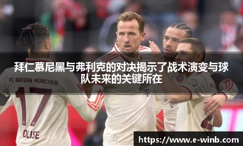 拜仁慕尼黑与弗利克的对决揭示了战术演变与球队未来的关键所在