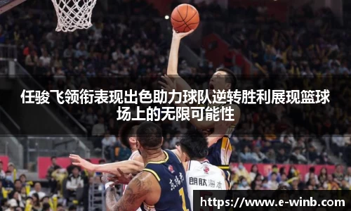任骏飞领衔表现出色助力球队逆转胜利展现篮球场上的无限可能性