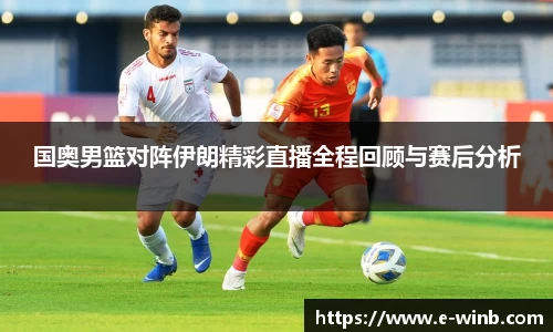 国奥男篮对阵伊朗精彩直播全程回顾与赛后分析