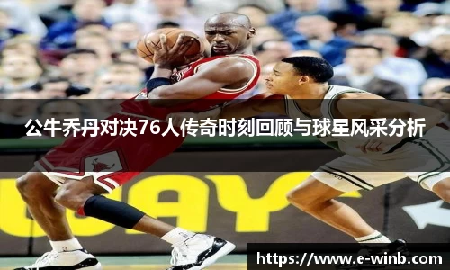 公牛乔丹对决76人传奇时刻回顾与球星风采分析