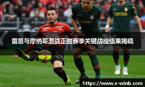 雷恩与摩纳哥激战正酣赛季关键战役结果揭晓
