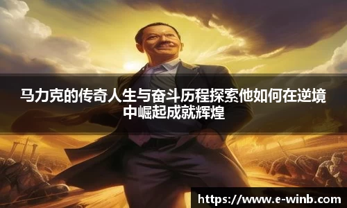 马力克的传奇人生与奋斗历程探索他如何在逆境中崛起成就辉煌
