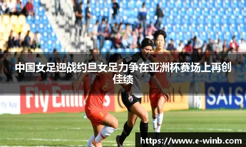 中国女足迎战约旦女足力争在亚洲杯赛场上再创佳绩
