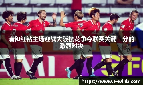浦和红钻主场迎战大阪樱花争夺联赛关键三分的激烈对决