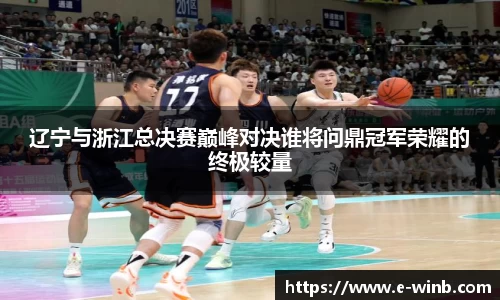 辽宁与浙江总决赛巅峰对决谁将问鼎冠军荣耀的终极较量