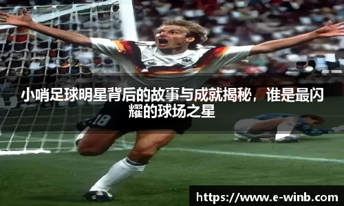 小哨足球明星背后的故事与成就揭秘，谁是最闪耀的球场之星